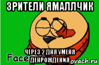 зрители ямаллчик через 2 дня уменя денрождения