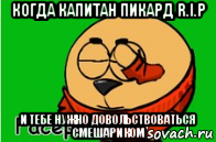 когда капитан пикард r.i.p и тебе нужно довольствоваться смешариком