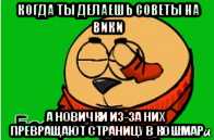 когда ты делаешь советы на вики а новички из-за них превращают страницу в кошмар