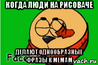 когда люди на рисоваче делают однообразные фразы к мемам