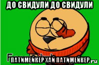 до свидули до свидули патимейкер хай патимейкер