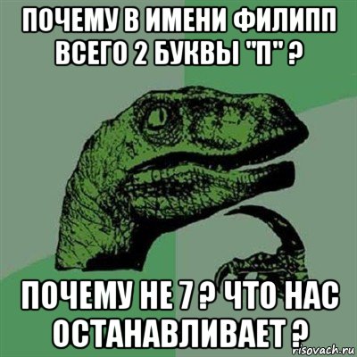 почему в имени филипп всего 2 буквы "п" ? почему не 7 ? что нас останавливает ?, Мем Филосораптор