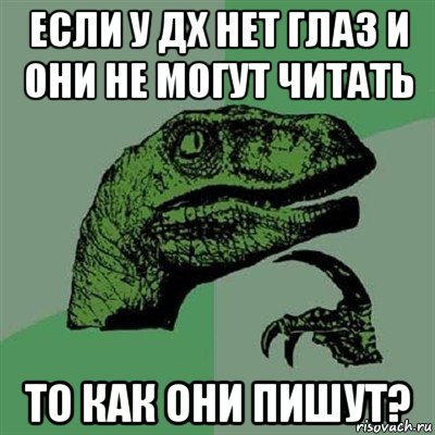 если у дх нет глаз и они не могут читать то как они пишут?, Мем Филосораптор