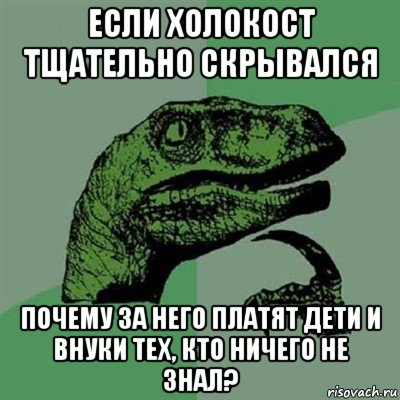 если холокост тщательно скрывался почему за него платят дети и внуки тех, кто ничего не знал?, Мем Филосораптор