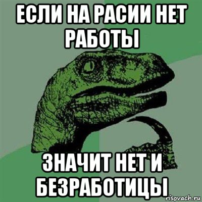 если на расии нет работы значит нет и безработицы, Мем Филосораптор