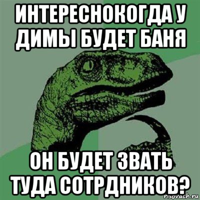 интереснокогда у димы будет баня он будет звать туда сотрдников?, Мем Филосораптор