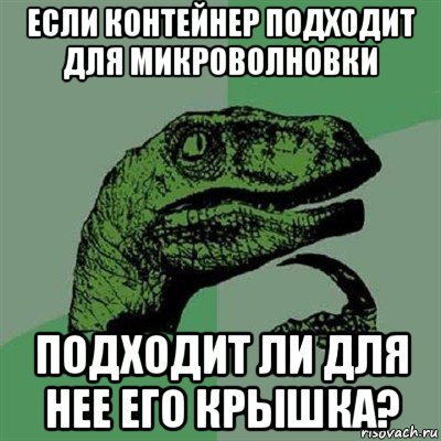 если контейнер подходит для микроволновки подходит ли для нее его крышка?, Мем Филосораптор