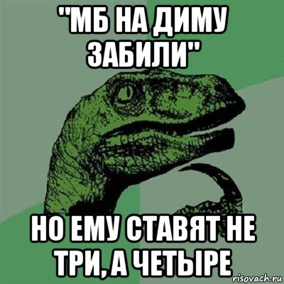 "мб на диму забили" но ему ставят не три, а четыре, Мем Филосораптор