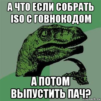 а что если собрать iso с говнокодом а потом выпустить пач?, Мем Филосораптор