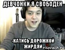 девчонки я свободен -катись дорожкой жирдяй
