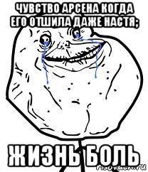 чувство арсена когда его отшила даже настя; жизнь боль, Мем Forever Alone