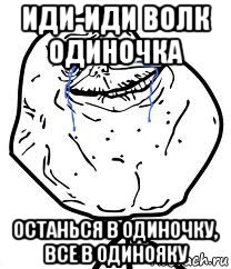 иди-иди волк одиночка останься в одиночку, все в одинояку, Мем Forever Alone