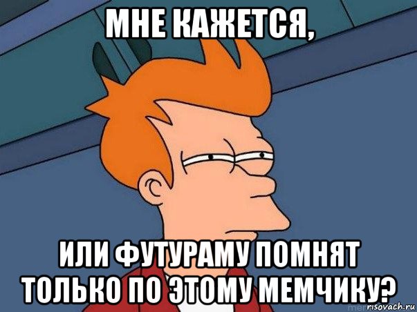 мне кажется, или футураму помнят только по этому мемчику?, Мем  Фрай (мне кажется или)