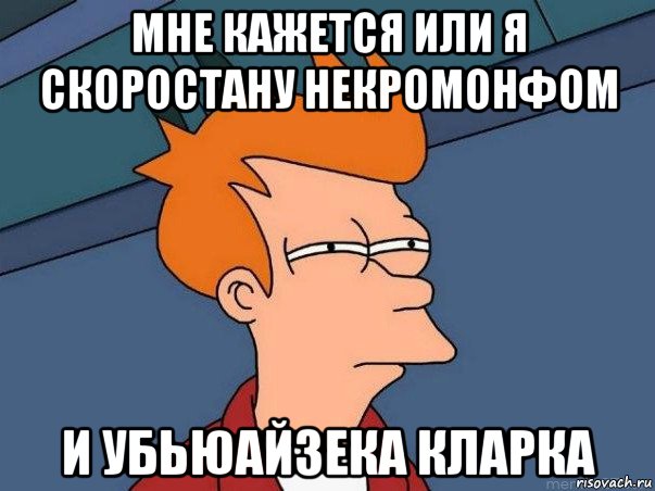 мне кажется или я скоростану некромонфом и убьюайзека кларка, Мем  Фрай (мне кажется или)