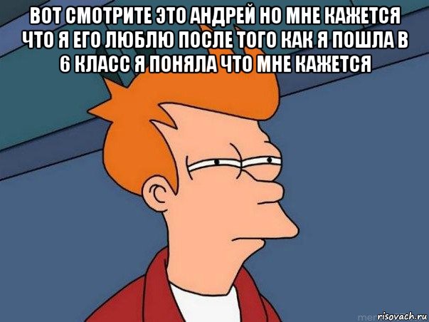 вот смотрите это андрей но мне кажется что я его люблю после того как я пошла в 6 класс я поняла что мне кажется , Мем  Фрай (мне кажется или)