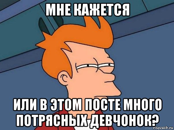 мне кажется или в этом посте много потрясных девчонок?, Мем  Фрай (мне кажется или)