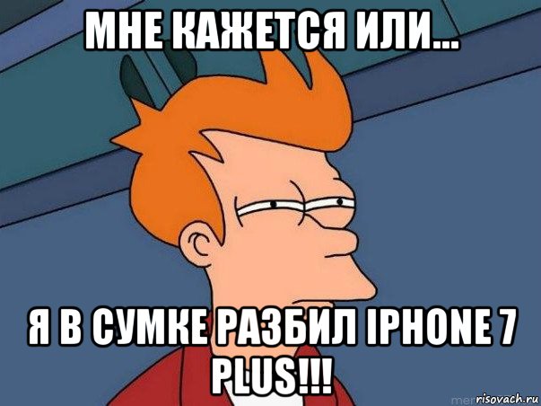 мне кажется или... я в сумке разбил iphone 7 plus!!!, Мем  Фрай (мне кажется или)