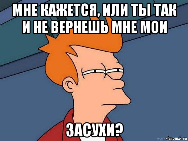 мне кажется, или ты так и не вернешь мне мои засухи?, Мем  Фрай (мне кажется или)