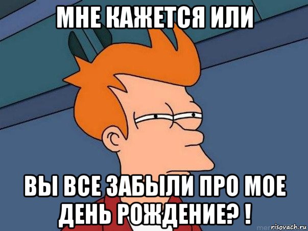 мне кажется или вы все забыли про мое день рождение? !, Мем  Фрай (мне кажется или)