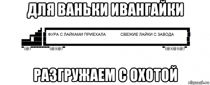 для ваньки ивангайки разгружаем с охотой