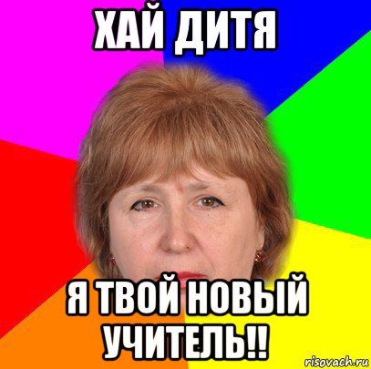 хай дитя я твой новый учитель!!