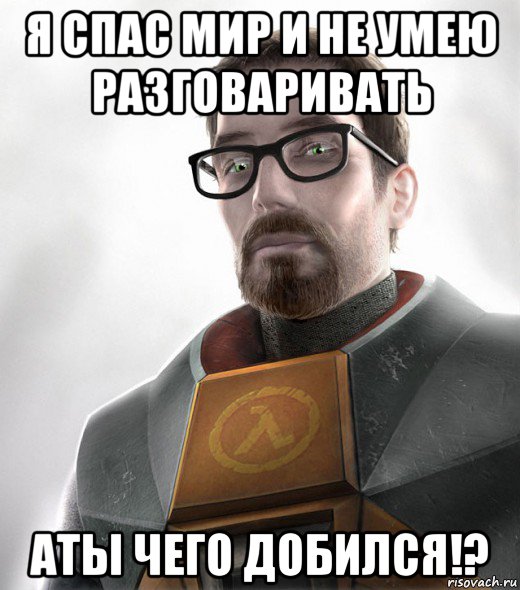 я спас мир и не умею разговаривать аты чего добился!?