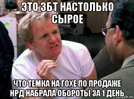 это збт настолько сырое что темка на гохе по продаже нрд набрала обороты за 1 день, Мем Гордон Рамзи2