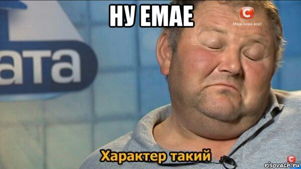 ну емае , Мем  Характер такий