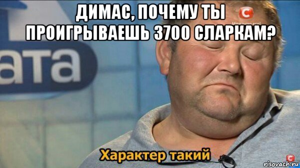 димас, почему ты проигрываешь 3700 сларкам? , Мем  Характер такий