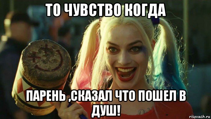 то чувство когда парень ,сказал что пошел в душ!, Мем    Harley quinn