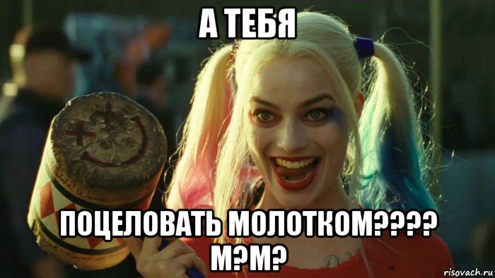 а тебя поцеловать молотком???? м?м?, Мем    Harley quinn