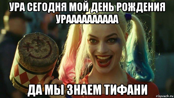 ура сегодня мой день рождения ураааааааааа да мы знаем тифани, Мем    Harley quinn