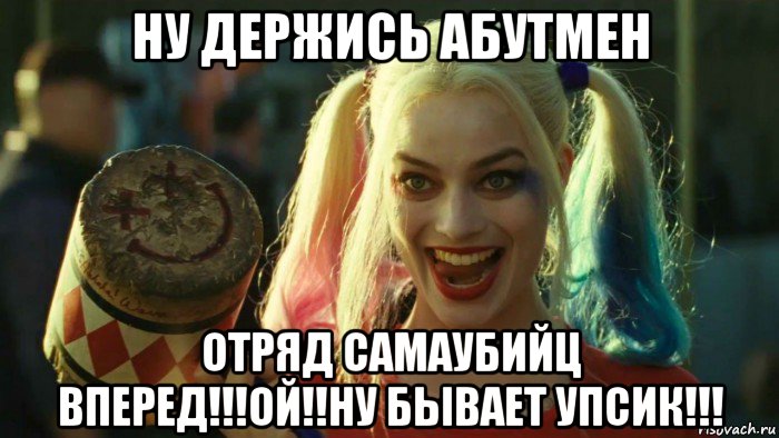 ну держись абутмен отряд самаубийц вперед!!!ой!!ну бывает упсик!!!, Мем    Harley quinn