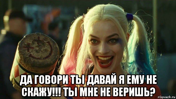  да говори ты давай я ему не скажу!!! ты мне не веришь?, Мем    Harley quinn