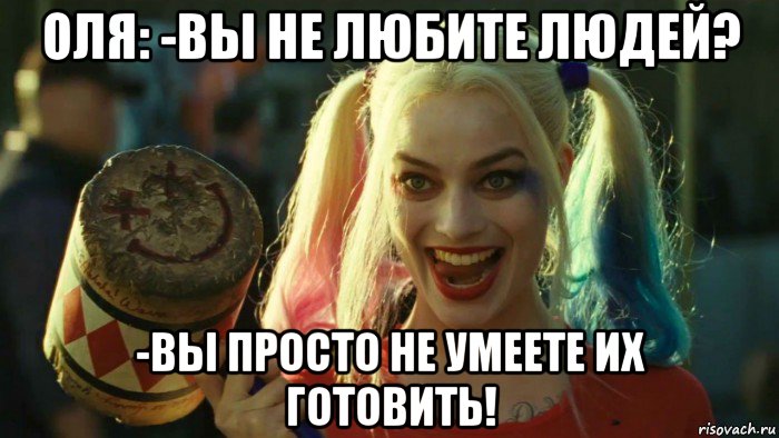 оля: -вы не любите людей? -вы просто не умеете их готовить!, Мем    Harley quinn