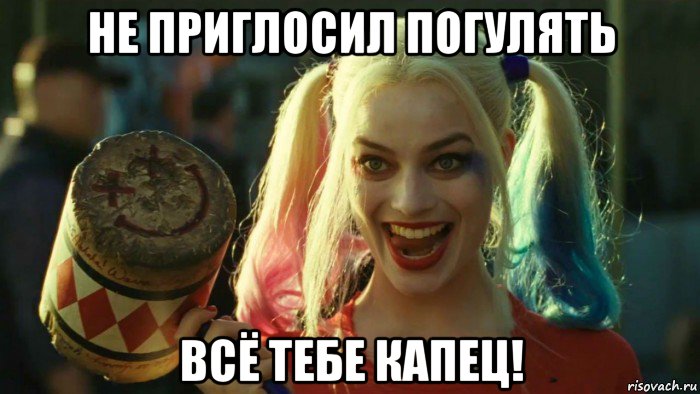 не приглосил погулять всё тебе капец!, Мем    Harley quinn