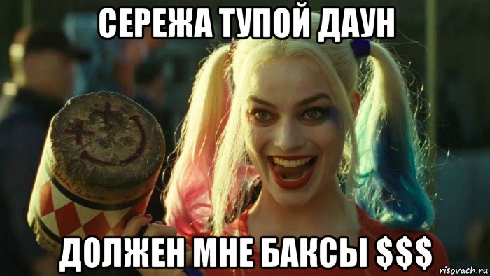 сережа тупой даун должен мне баксы $$$, Мем    Harley quinn