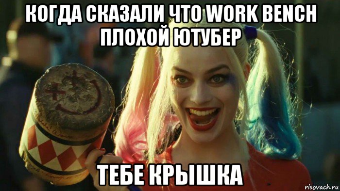 когда сказали что work bench плохой ютубер тебе крышка, Мем    Harley quinn