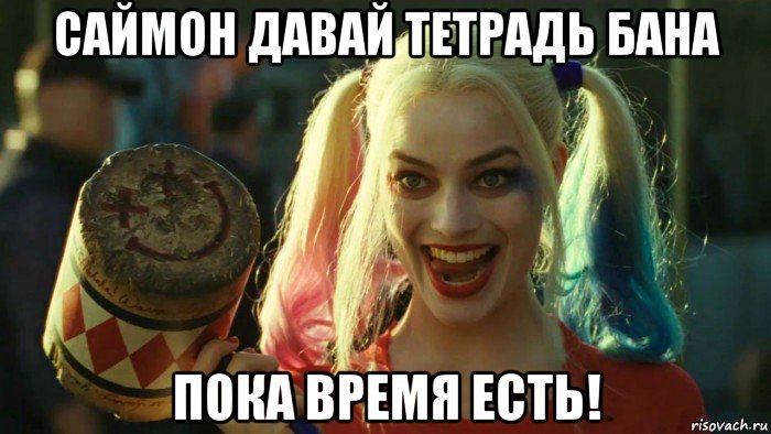 саймон давай тетрадь бана пока время есть!, Мем    Harley quinn