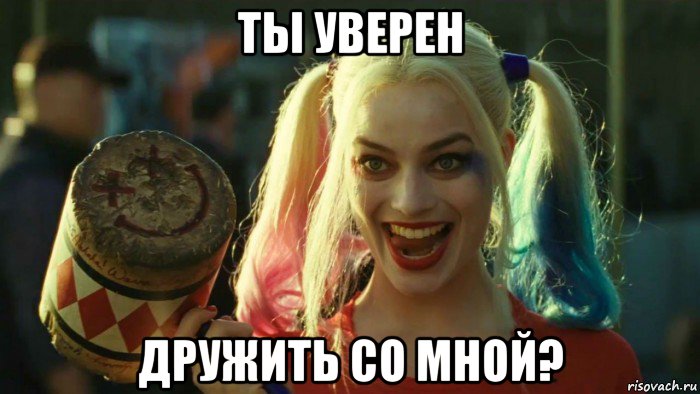 ты уверен дружить со мной?, Мем    Harley quinn