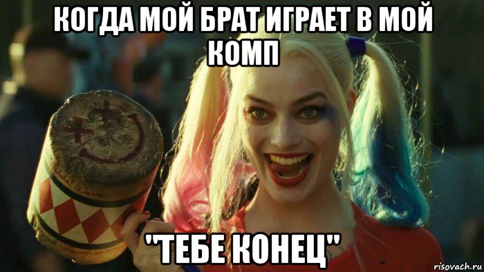 когда мой брат играет в мой комп "тебе конец", Мем    Harley quinn