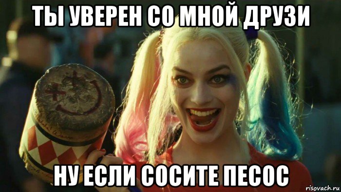 ты уверен со мной друзи ну если сосите песос, Мем    Harley quinn