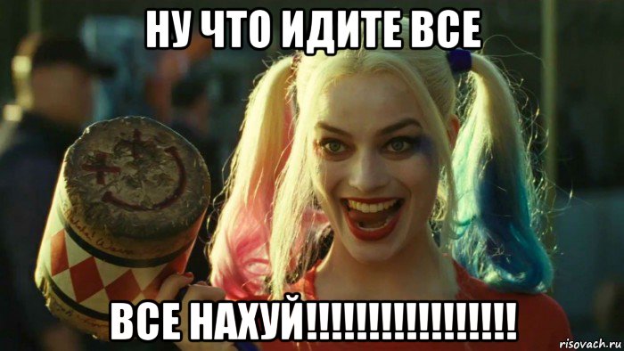 ну что идите все все нахуй!!!!!!!!!!!!!!!!!, Мем    Harley quinn