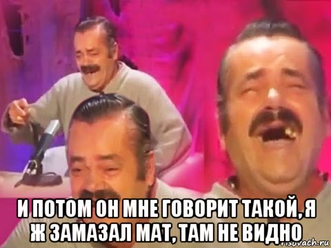  и потом он мне говорит такой, я ж замазал мат, там не видно