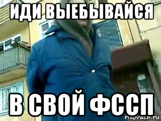 иди выебывайся в свой фссп