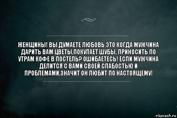 ЖЕНЩИНЫ! ВЫ ДУМАЕТЕ ЛЮБОВЬ ЭТО КОГДА МУЖЧИНА ДАРИТЬ ВАМ ЦВЕТЫ,ПОКУПАЕТ ШУБЫ, ПРИНОСИТЬ ПО УТРАМ КОФЕ В ПОСТЕЛЬ? ОШИБАЕТЕСЬ! ЕСЛИ МУЖЧИНА ДЕЛИТСЯ С ВАМИ СВОЕЙ СЛАБОСТЬЮ И ПРОБЛЕМАМИ,ЗНАЧИТ ОН ЛЮБИТ ПО НАСТОЯЩЕМУ!, Комикс Игра Слов