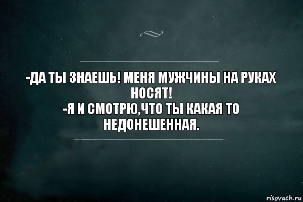 -ДА ТЫ ЗНАЕШЬ! МЕНЯ МУЖЧИНЫ НА РУКАХ НОСЯТ!
-Я И СМОТРЮ,ЧТО ТЫ КАКАЯ ТО НЕДОНЕШЕННАЯ., Комикс Игра Слов