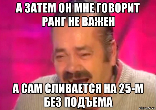 а затем он мне говорит ранг не важен а сам сливается на 25-м без подъема, Мем  Испанец