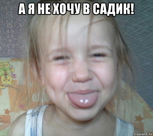 а я не хочу в садик! 