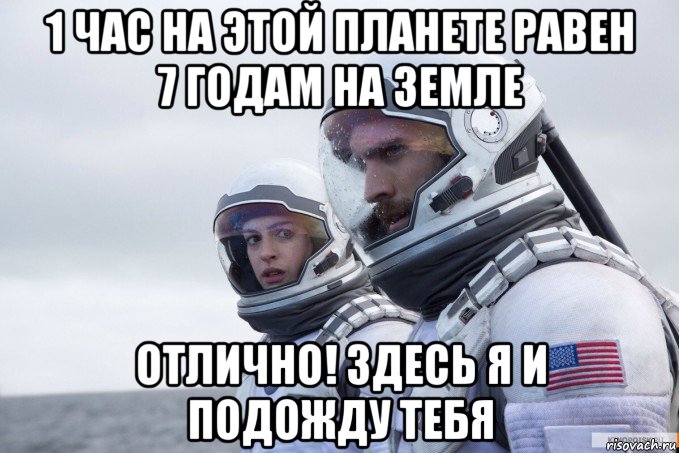 1 час на этой планете равен 7 годам на земле отлично! здесь я и подожду тебя